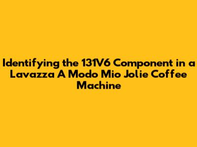 Identifying the 131V6 Component in a Lavazza A Modo Mio Jolie Coffee Machine