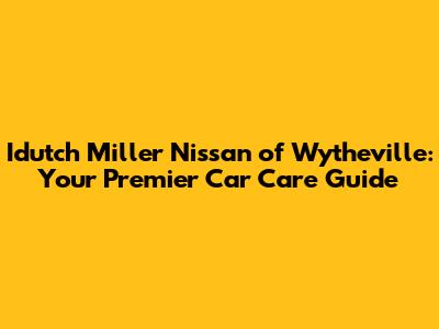 Idutch Miller Nissan of Wytheville: Your Premier Car Care Guide