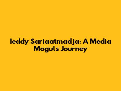Ieddy Sariaatmadja: A Media Mogul's Journey