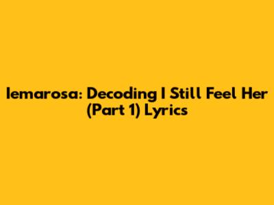 Iemarosa: Decoding 'I Still Feel Her (Part 1)' Lyrics