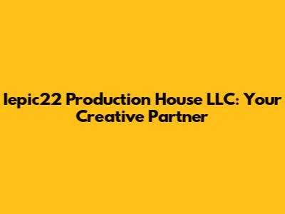 Iepic22 Production House LLC: Your Creative Partner