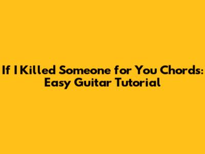 If I Killed Someone for You Chords: Easy Guitar Tutorial
