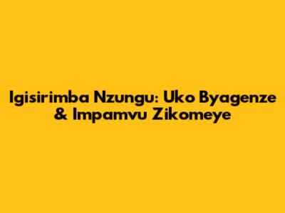 Igisirimba Nzungu: Uko Byagenze & Impamvu Zikomeye