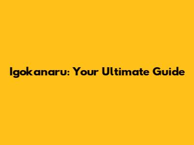 Igokanaru: Your Ultimate Guide