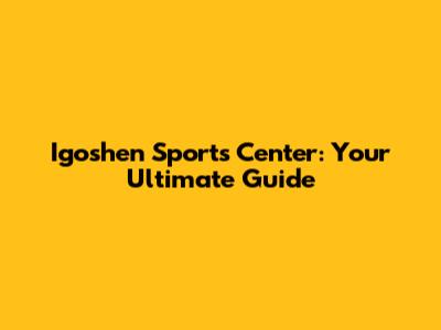 Igoshen Sports Center: Your Ultimate Guide