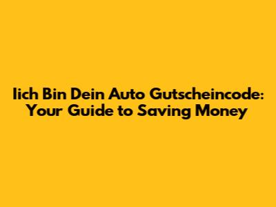 Iich Bin Dein Auto Gutscheincode: Your Guide to Saving Money