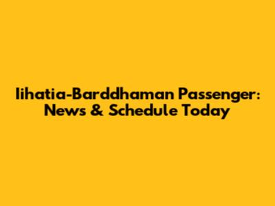 Iihatia-Barddhaman Passenger: News & Schedule Today