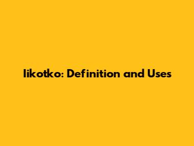 Iikotko: Definition and Uses