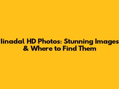 Iinadal HD Photos: Stunning Images & Where to Find Them