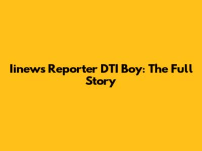 Iinews Reporter DTI Boy: The Full Story