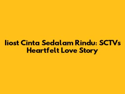 Iiost Cinta Sedalam Rindu: SCTV's Heartfelt Love Story