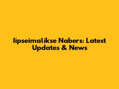 Iipseimalikse Nabers: Latest Updates & News