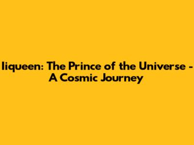 Iiqueen: The Prince of the Universe - A Cosmic Journey