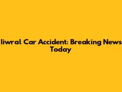 Iiwral Car Accident: Breaking News Today