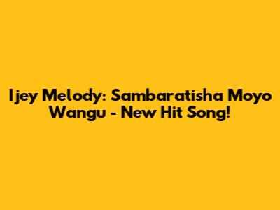 Ijey Melody: Sambaratisha Moyo Wangu - New Hit Song!