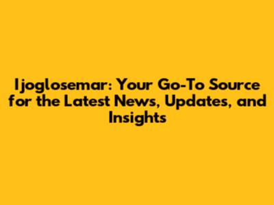 Ijoglosemar: Your Go-To Source for the Latest News, Updates, and Insights