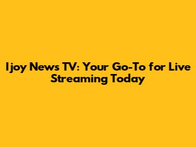 Ijoy News TV: Your Go-To for Live Streaming Today