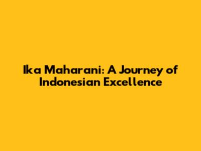 Ika Maharani: A Journey of Indonesian Excellence