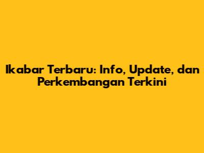 Ikabar Terbaru: Info, Update, dan Perkembangan Terkini