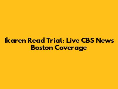 Ikaren Read Trial: Live CBS News Boston Coverage