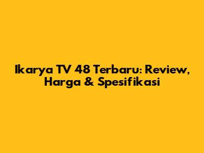 Ikarya TV 48 Terbaru: Review, Harga & Spesifikasi