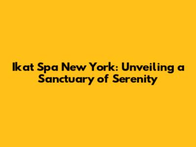 Ikat Spa New York: Unveiling a Sanctuary of Serenity