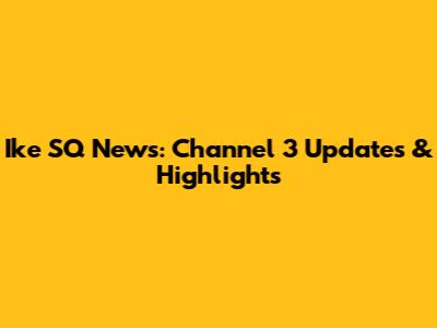 Ike SQ News: Channel 3 Updates & Highlights