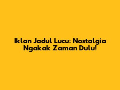 Iklan Jadul Lucu: Nostalgia Ngakak Zaman Dulu!