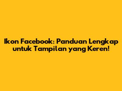 Ikon Facebook: Panduan Lengkap untuk Tampilan yang Keren!