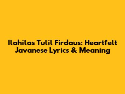 Ilahilas Tulil Firdaus: Heartfelt Javanese Lyrics & Meaning