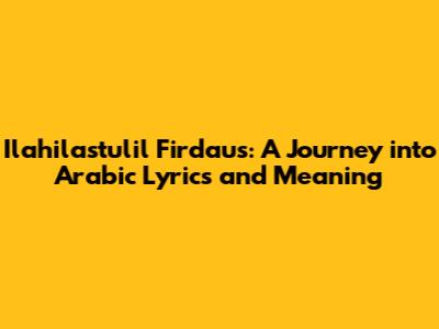 Ilahilastulil Firdaus: A Journey into Arabic Lyrics and Meaning