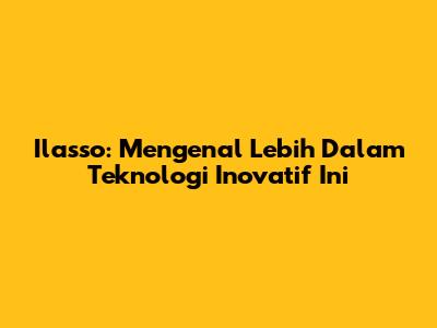 Ilasso: Mengenal Lebih Dalam Teknologi Inovatif Ini