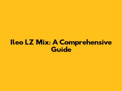Ileo LZ Mix: A Comprehensive Guide