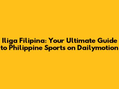 Iliga Filipina: Your Ultimate Guide to Philippine Sports on Dailymotion