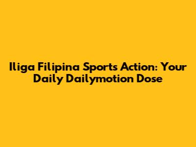 Iliga Filipina Sports Action: Your Daily Dailymotion Dose