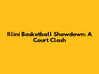 Illini Basketball Showdown: A Court Clash