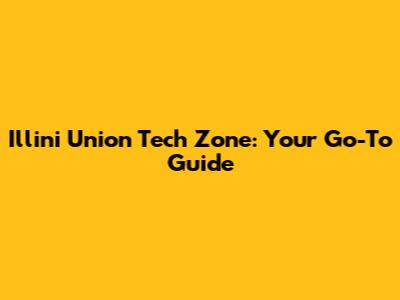 Illini Union Tech Zone: Your Go-To Guide