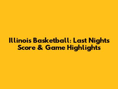 Illinois Basketball: Last Night's Score & Game Highlights