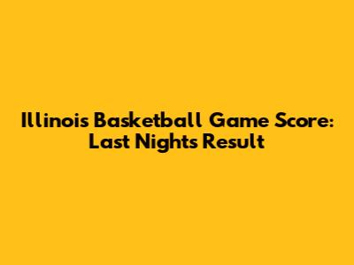 Illinois Basketball Game Score: Last Night's Result