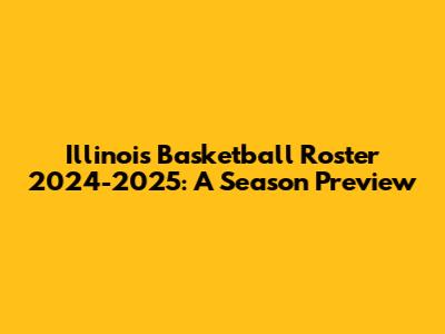 Illinois Basketball Roster 2024-2025: A Season Preview