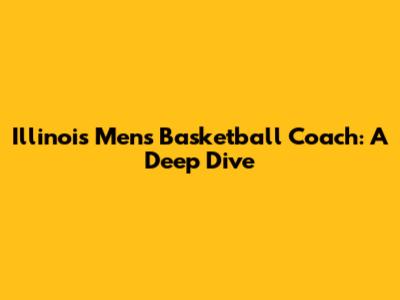 Illinois Men's Basketball Coach: A Deep Dive