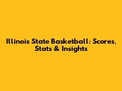 Illinois State Basketball: Scores, Stats & Insights