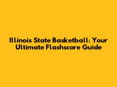 Illinois State Basketball: Your Ultimate Flashscore Guide