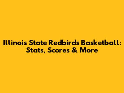 Illinois State Redbirds Basketball: Stats, Scores & More