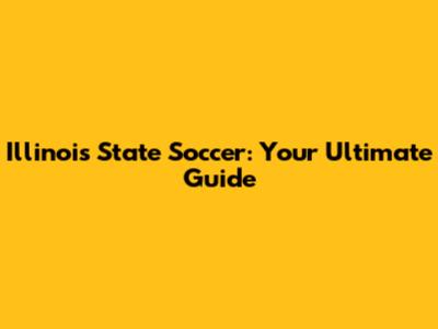 Illinois State Soccer: Your Ultimate Guide