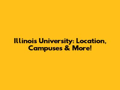 Illinois University: Location, Campuses & More!