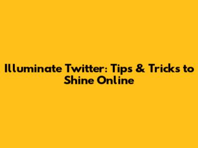 Illuminate Twitter: Tips & Tricks to Shine Online