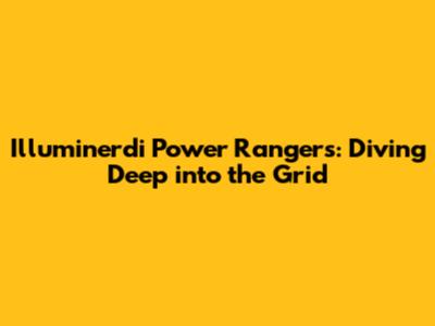 Illuminerdi Power Rangers: Diving Deep into the Grid