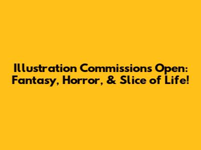 Illustration Commissions Open: Fantasy, Horror, & Slice of Life!