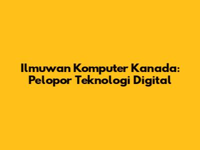 Ilmuwan Komputer Kanada: Pelopor Teknologi Digital